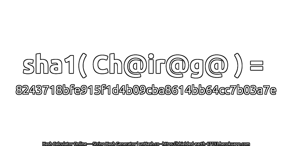 sha1( Ch@ir@g@ ) = 8243718bfe915f1d4b09cba8614bb64cc7b03a7e | unHash.co