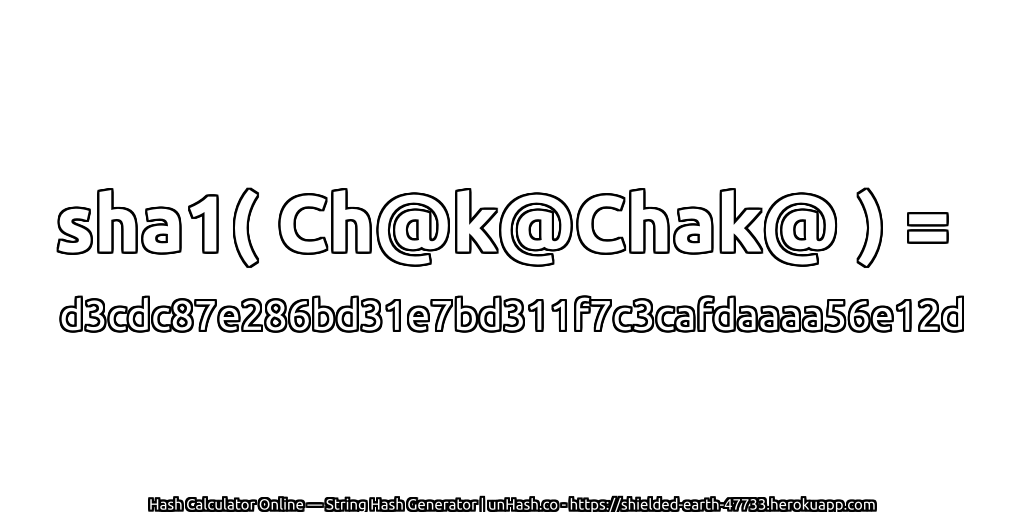 sha1( Ch@k@Chak@ ) = d3cdc87e286bd31e7bd311f7c3cafdaaaa56e12d | unHash.co