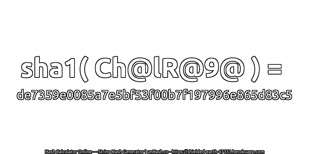 sha1( Ch@lR@9@ ) = de7359e0085a7e5bf53f00b7f197996e865d83c5 | unHash.co