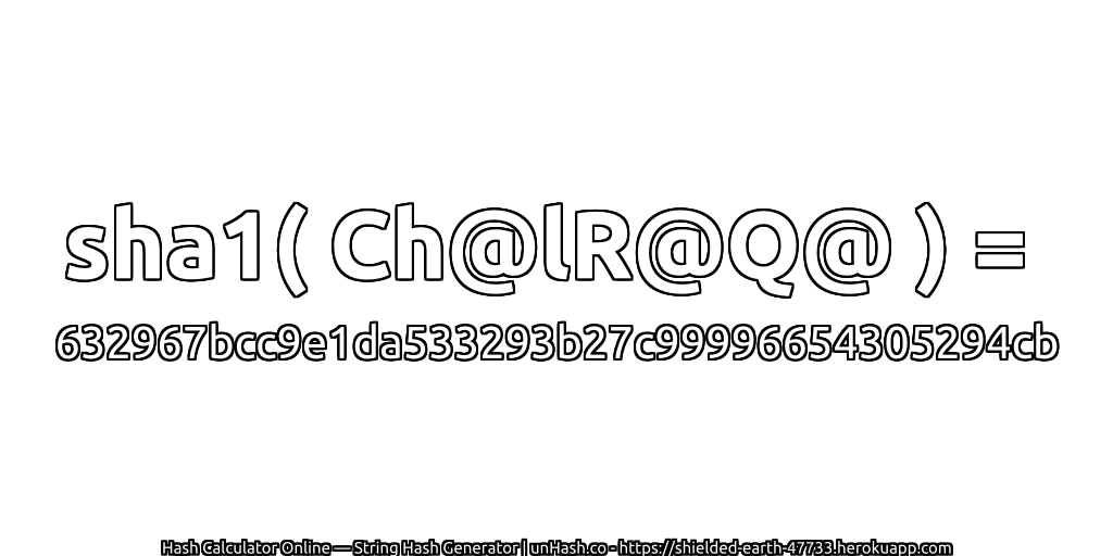 sha1( Ch@lR@Q@ ) = 632967bcc9e1da533293b27c99996654305294cb | unHash.co
