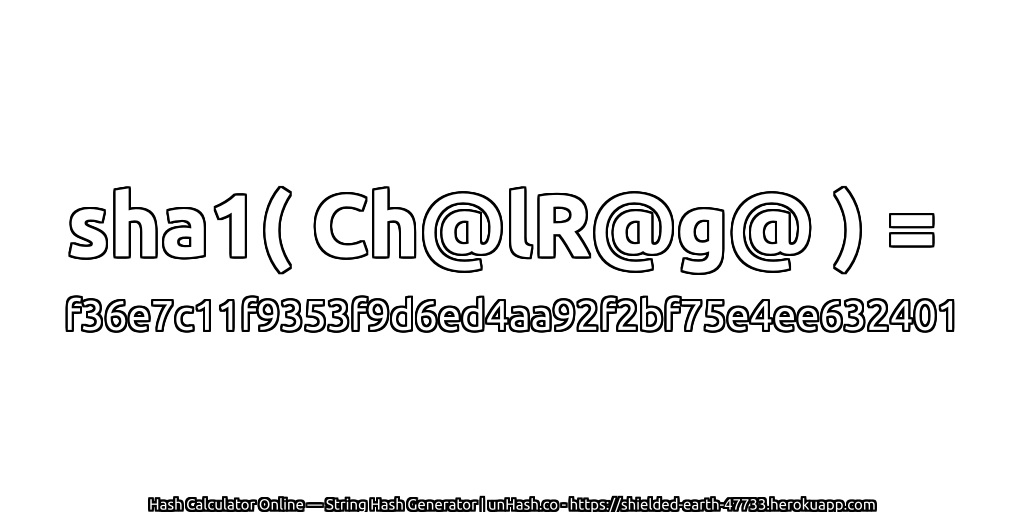 sha1( Ch@lR@g@ ) = f36e7c11f9353f9d6ed4aa92f2bf75e4ee632401 | unHash.co