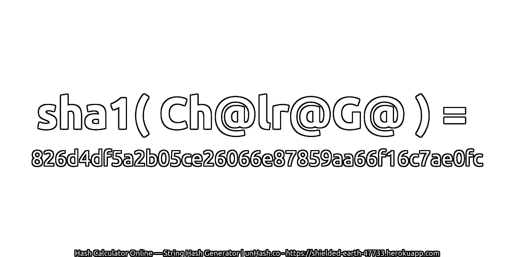 sha1( Ch@lr@G@ ) = 826d4df5a2b05ce26066e87859aa66f16c7ae0fc | unHash.co