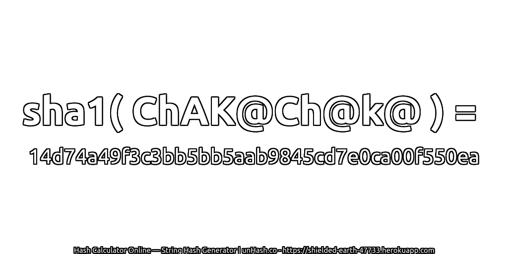 sha1( ChAK@Ch@k@ ) = 14d74a49f3c3bb5bb5aab9845cd7e0ca00f550ea | unHash.co