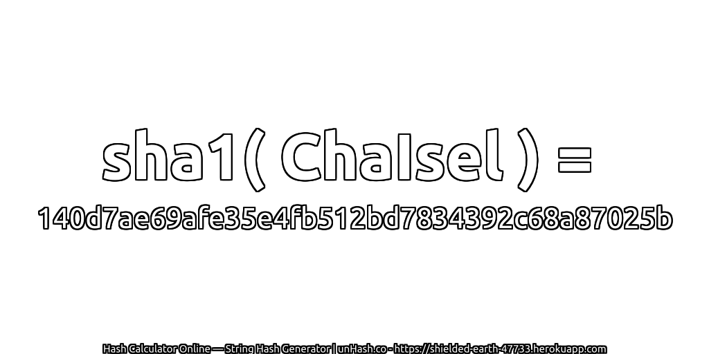 sha1( ChaIsel ) = 140d7ae69afe35e4fb512bd7834392c68a87025b | unHash.co