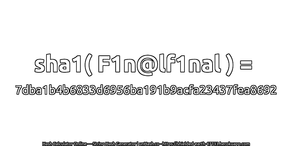 sha1( F1n@lf1nal ) = 7dba1b4b6833d6956ba191b9acfa23437fea8692 | unHash.co