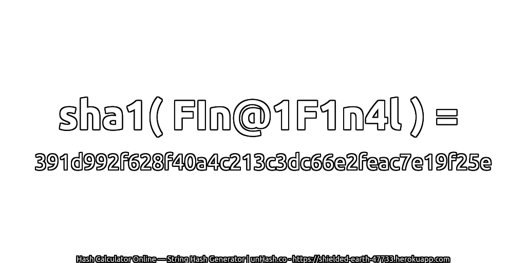 sha1( FIn@1F1n4l ) = 391d992f628f40a4c213c3dc66e2feac7e19f25e | unHash.co