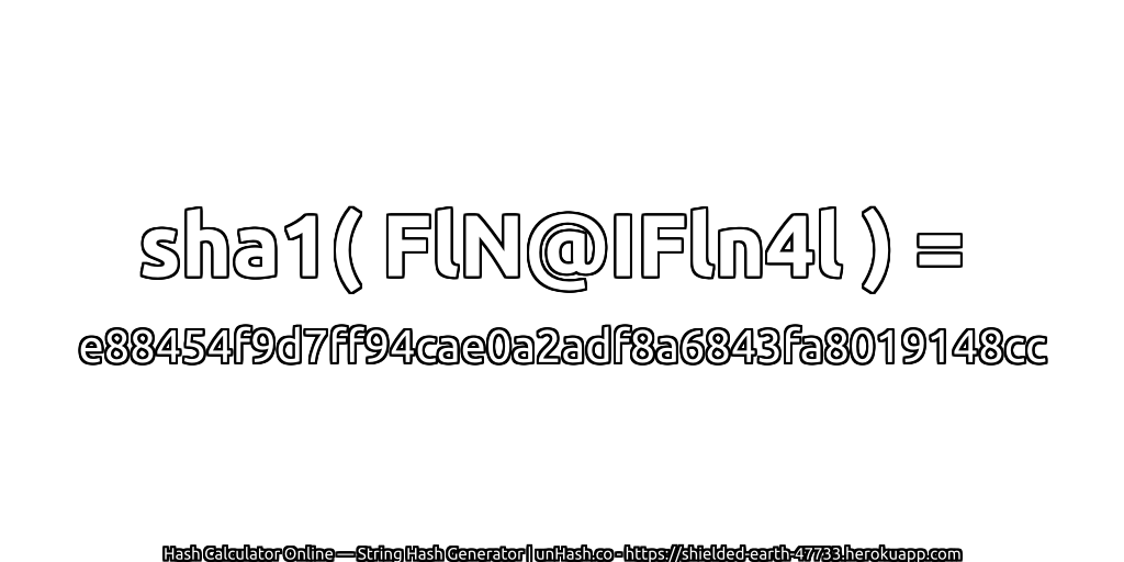 sha1( FlN@IFln4l ) = e88454f9d7ff94cae0a2adf8a6843fa8019148cc | unHash.co