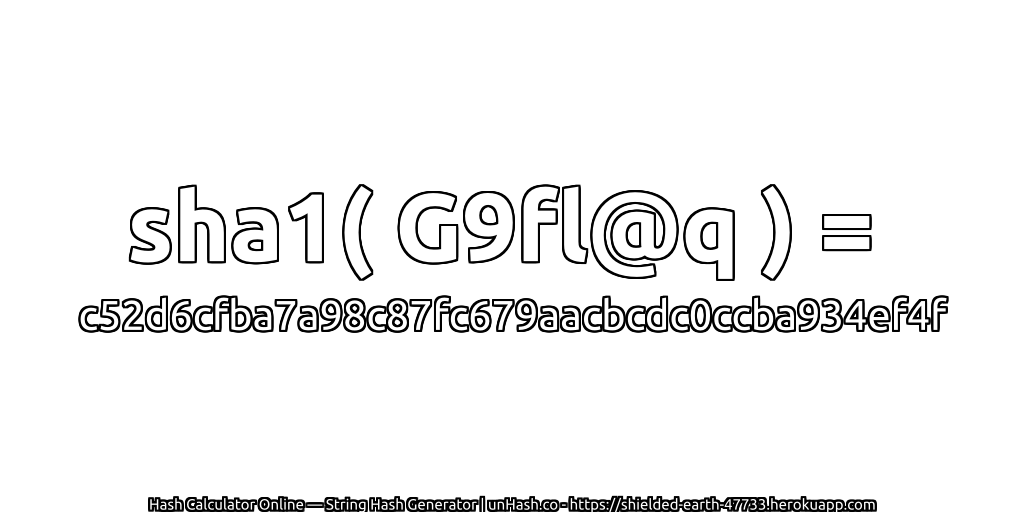 sha1( G9fl@q ) = c52d6cfba7a98c87fc679aacbcdc0ccba934ef4f | unHash.co
