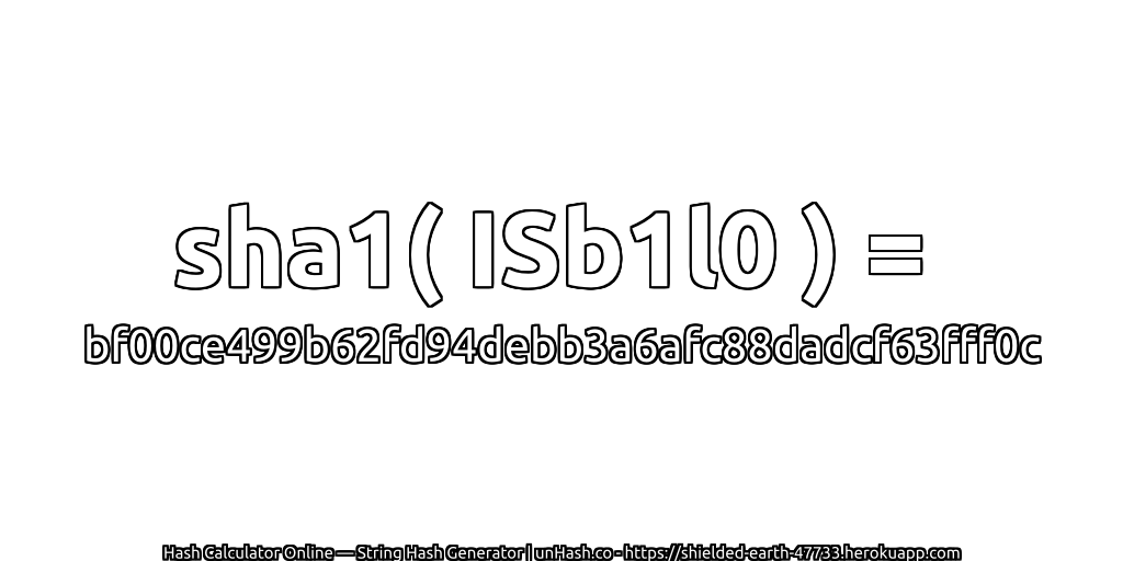 sha1( ISb1l0 ) = bf00ce499b62fd94debb3a6afc88dadcf63fff0c | unHash.co