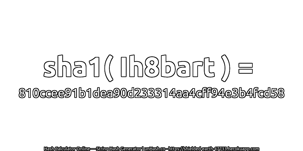 sha1( Ih8bart ) = 810ccee91b1dea90d233314aa4cff94e3b4fcd58 | unHash.co