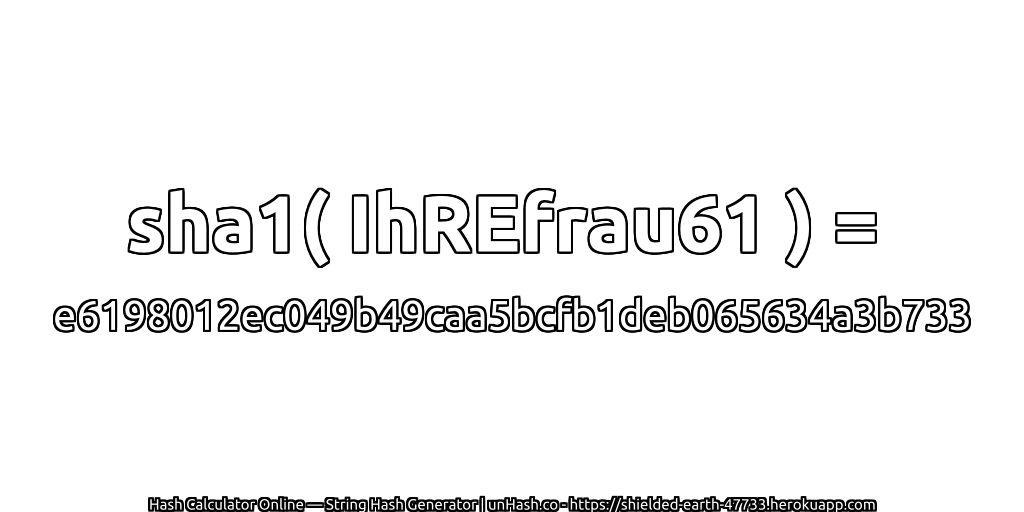 sha1( IhREfrau61 ) = e6198012ec049b49caa5bcfb1deb065634a3b733 | unHash.co