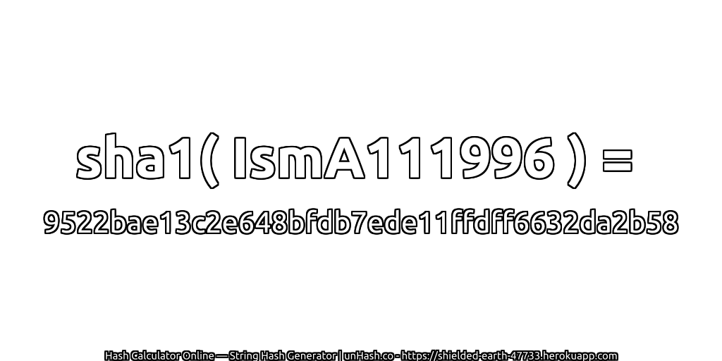 sha1( IsmA111996 ) = 9522bae13c2e648bfdb7ede11ffdff6632da2b58 | unHash.co