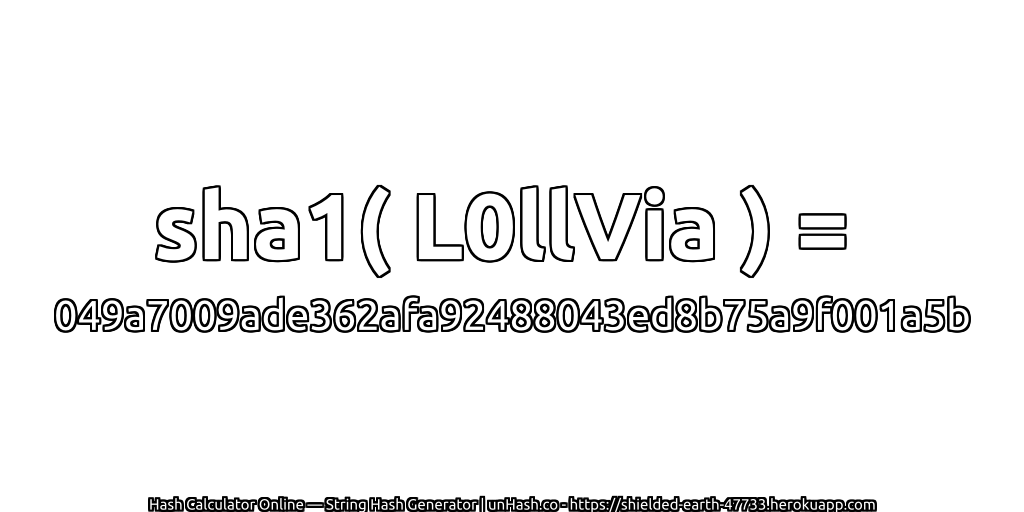 sha1( L0llVia ) = 049a7009ade362afa92488043ed8b75a9f001a5b | unHash.co