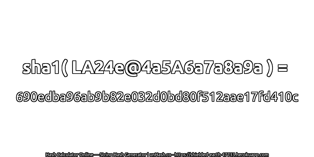sha1( LA24e@4a5A6a7a8a9a ) = 690edba96ab9b82e032d0bd80f512aae17fd410c | unHash.co