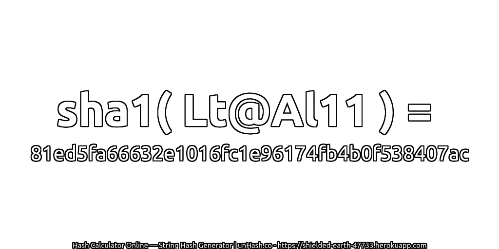 sha1( Lt@Al11 ) = 81ed5fa66632e1016fc1e96174fb4b0f538407ac | unHash.co