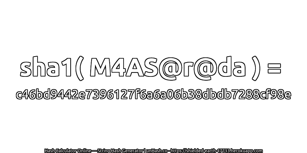 sha1( M4AS@r@da ) = c46bd9442e7396127f6a6a06b38dbdb7288cf98e | unHash.co