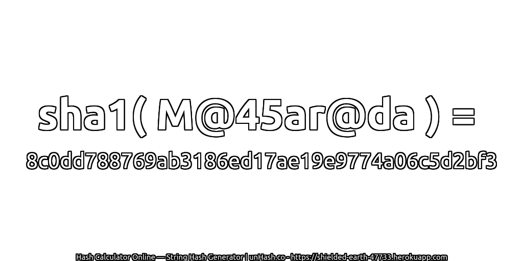 sha1( M@45ar@da ) = 8c0dd788769ab3186ed17ae19e9774a06c5d2bf3 | unHash.co