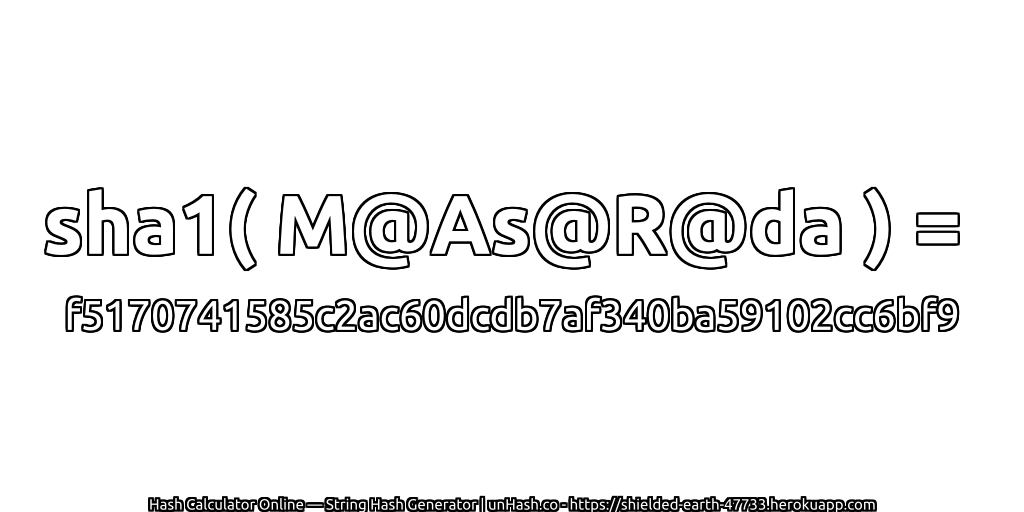 sha1( M@As@R@da ) = f5170741585c2ac60dcdb7af340ba59102cc6bf9 | unHash.co