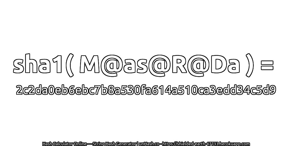 sha1( M@as@R@Da ) = 2c2da0eb6ebc7b8a530fa614a510ca3edd34c5d9 | unHash.co