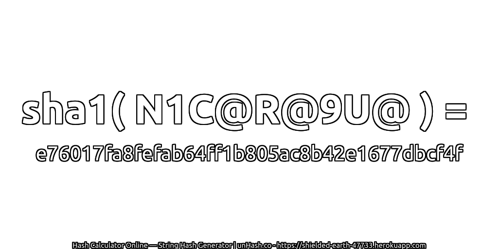 sha1( N1C@R@9U@ ) = e76017fa8fefab64ff1b805ac8b42e1677dbcf4f | unHash.co