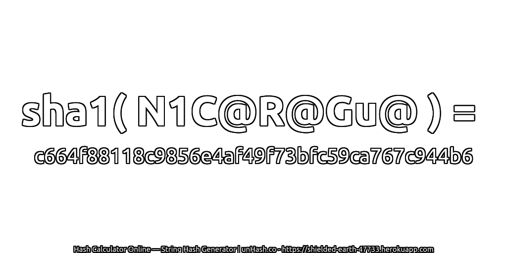 sha1( N1C@R@Gu@ ) = c664f88118c9856e4af49f73bfc59ca767c944b6 | unHash.co