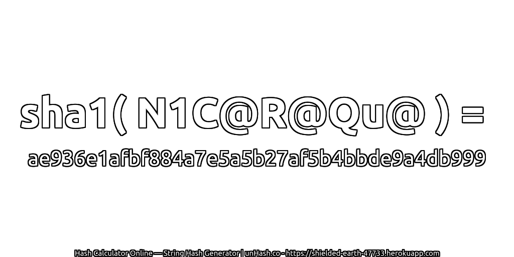 sha1( N1C@R@Qu@ ) = ae936e1afbf884a7e5a5b27af5b4bbde9a4db999 | unHash.co