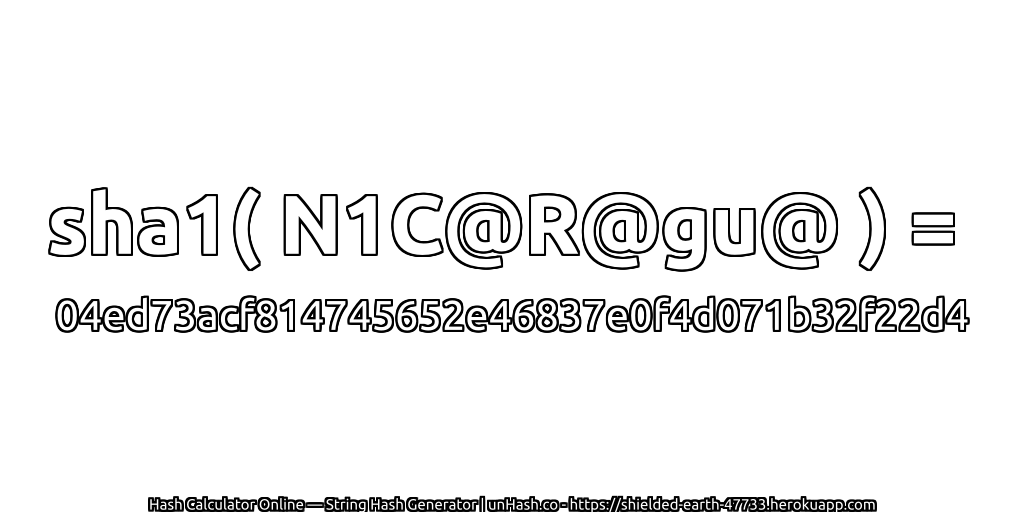 sha1( N1C@R@gu@ ) = 04ed73acf814745652e46837e0f4d071b32f22d4 | unHash.co