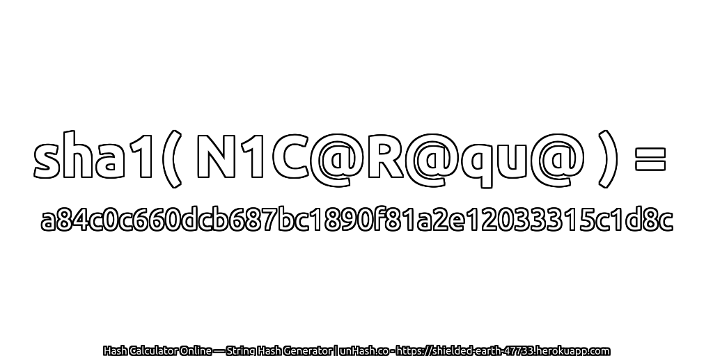 sha1( N1C@R@qu@ ) = a84c0c660dcb687bc1890f81a2e12033315c1d8c | unHash.co