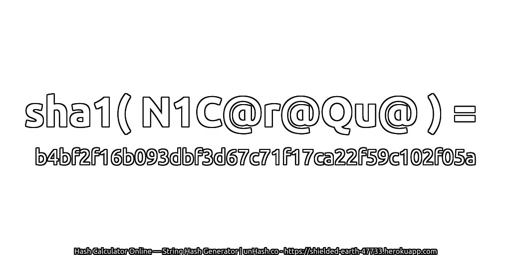 sha1( N1C@r@Qu@ ) = b4bf2f16b093dbf3d67c71f17ca22f59c102f05a | unHash.co