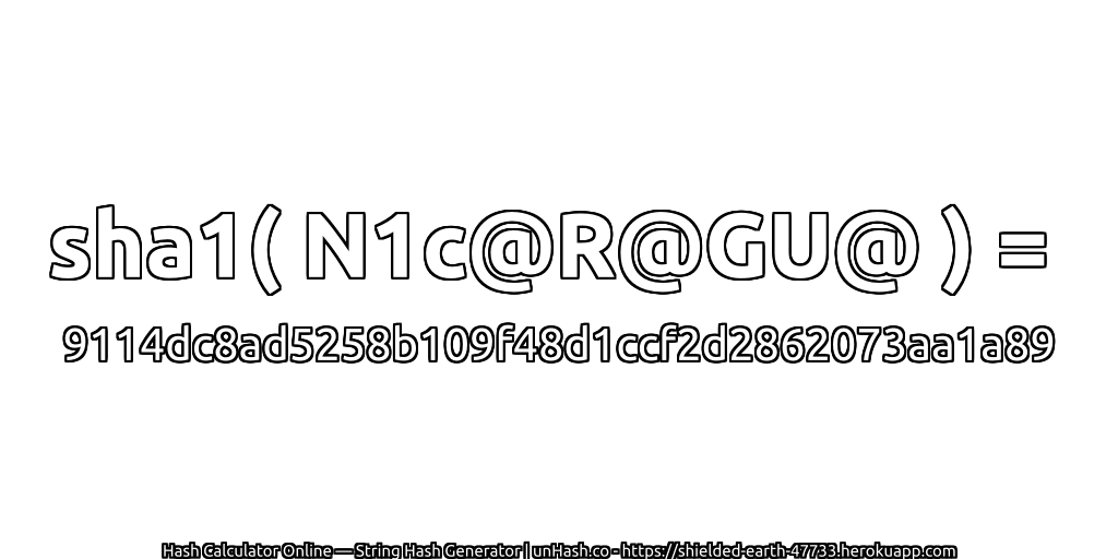 sha1( N1c@R@GU@ ) = 9114dc8ad5258b109f48d1ccf2d2862073aa1a89 | unHash.co