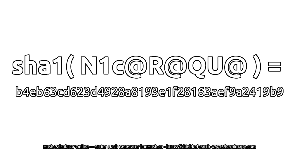 sha1( N1c@R@QU@ ) = b4eb63cd623d4928a8193e1f28163aef9a2419b9 | unHash.co