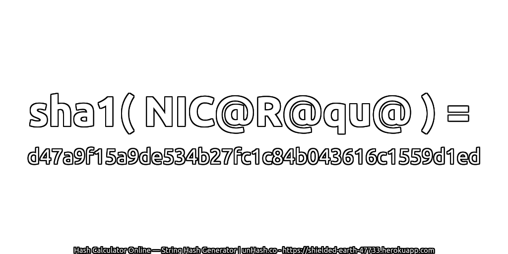 sha1( NIC@R@qu@ ) = d47a9f15a9de534b27fc1c84b043616c1559d1ed | unHash.co