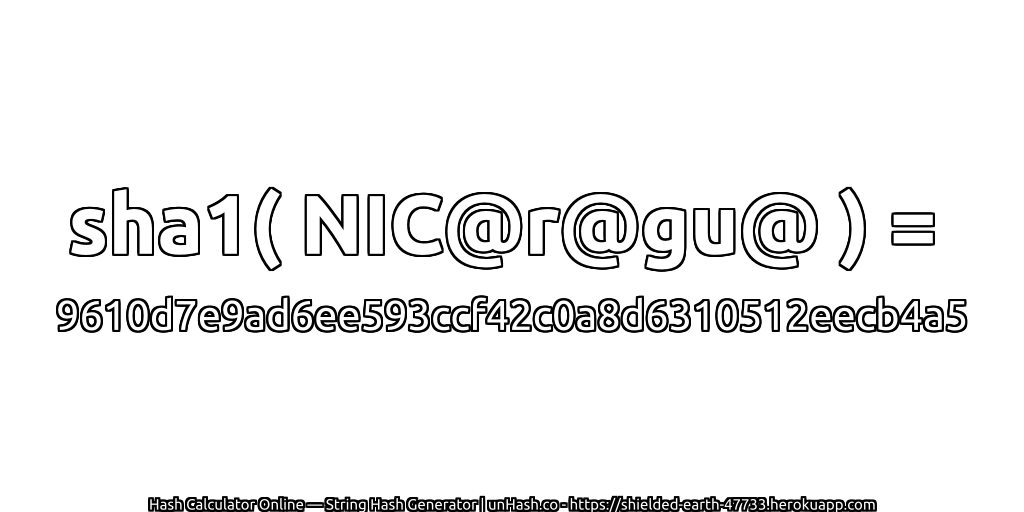 sha1( NIC@r@gu@ ) = 9610d7e9ad6ee593ccf42c0a8d6310512eecb4a5 | unHash.co