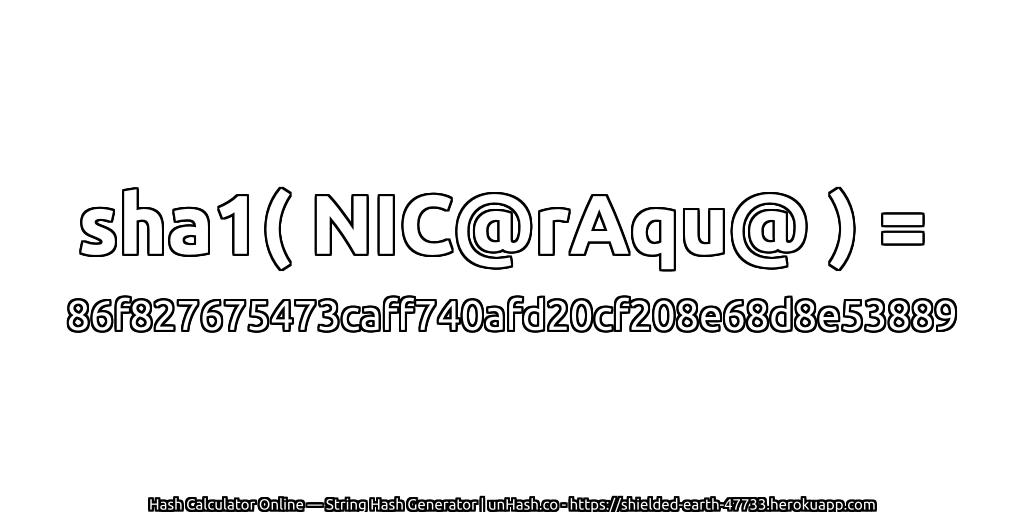 sha1( NIC@rAqu@ ) = 86f827675473caff740afd20cf208e68d8e53889 | unHash.co