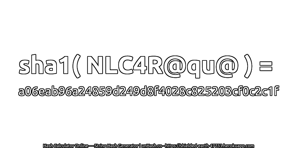 sha1( NLC4R@qu@ ) = a06eab96a24859d249d8f4028c825203cf0c2c1f | unHash.co