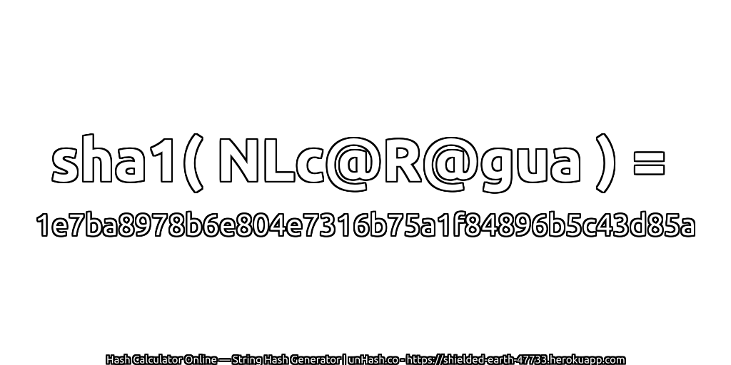 sha1( NLc@R@gua ) = 1e7ba8978b6e804e7316b75a1f84896b5c43d85a | unHash.co