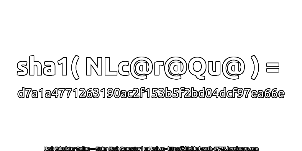 sha1( NLc@r@Qu@ ) = d7a1a4771263190ac2f153b5f2bd04dcf97ea66e | unHash.co
