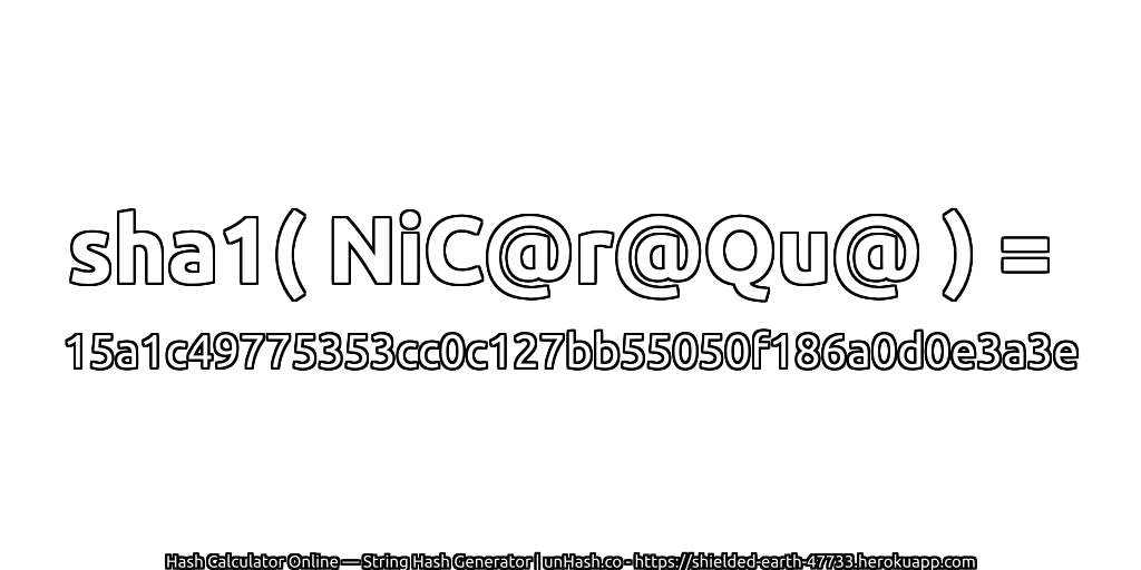 sha1( NiC@r@Qu@ ) = 15a1c49775353cc0c127bb55050f186a0d0e3a3e | unHash.co