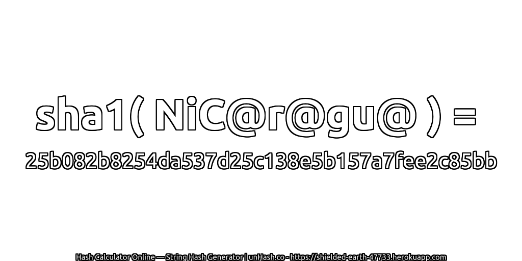 sha1( NiC@r@gu@ ) = 25b082b8254da537d25c138e5b157a7fee2c85bb | unHash.co