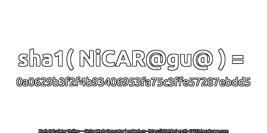 sha1( NiCAR@gu@ ) = 0a0629b3f2f4b93406953fa75c3ffe57287ebdd5 | unHash.co