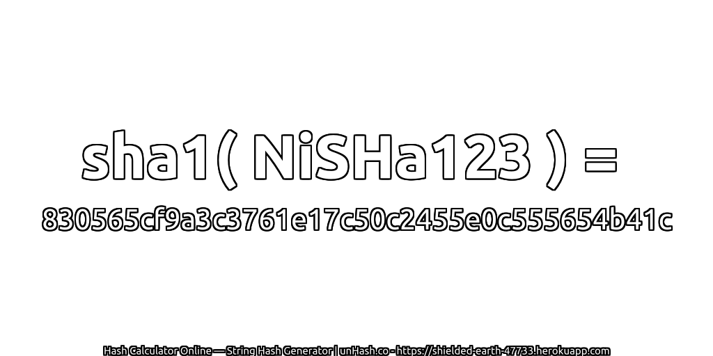 sha1( NiSHa123 ) = 830565cf9a3c3761e17c50c2455e0c555654b41c | unHash.co