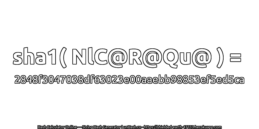 sha1( NlC@R@Qu@ ) = 2848f3047038df63023e00aaebb98853ef5ed5ca | unHash.co