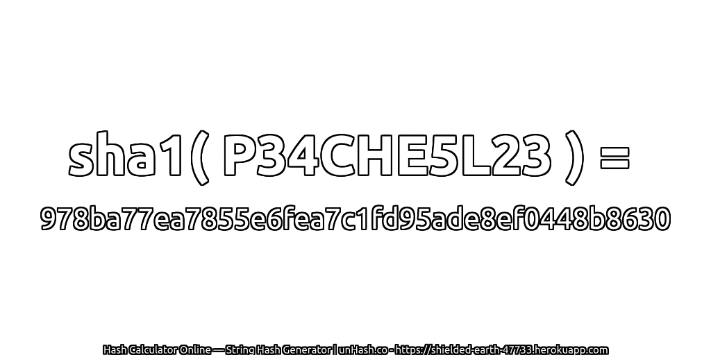 sha1( P34CHE5L23 ) = 978ba77ea7855e6fea7c1fd95ade8ef0448b8630 | unHash.co