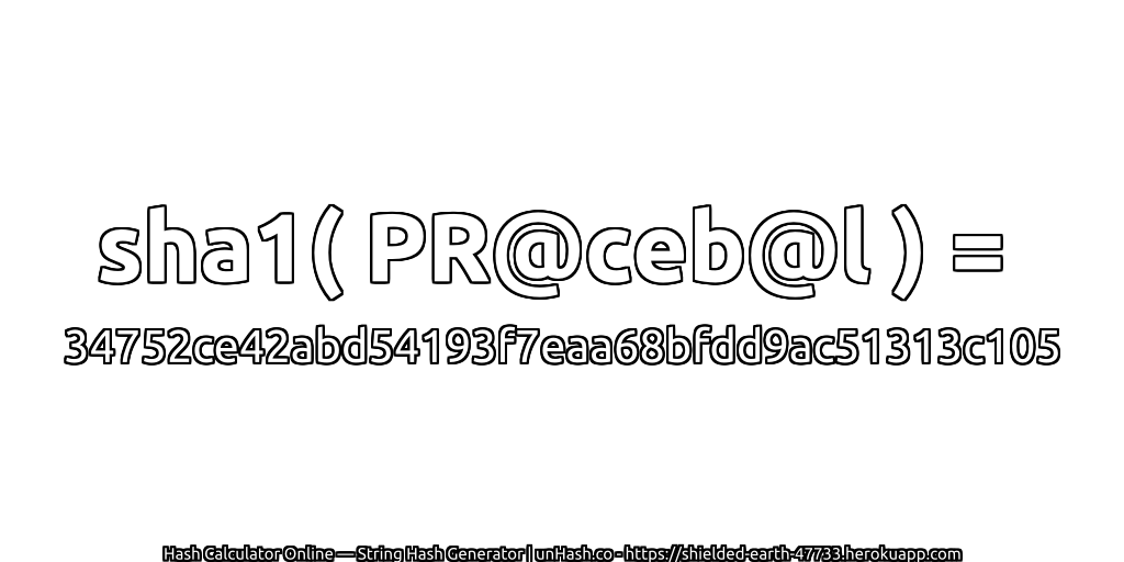 sha1( PR@ceb@l ) = 34752ce42abd54193f7eaa68bfdd9ac51313c105 | unHash.co