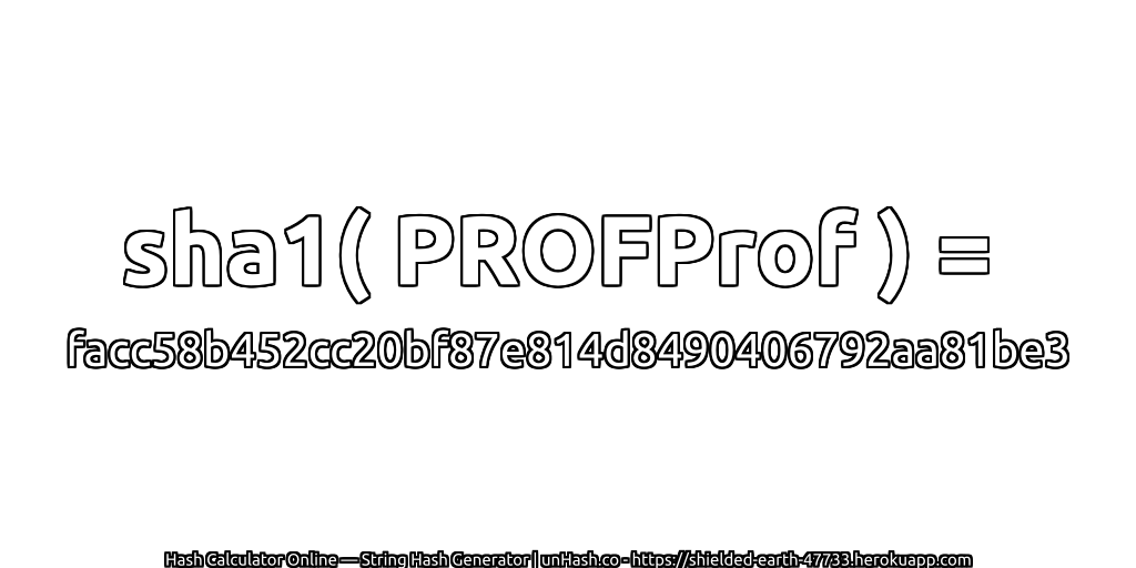 sha1( PROFProf ) = facc58b452cc20bf87e814d8490406792aa81be3 | unHash.co