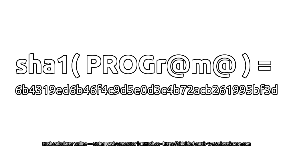 sha1( PROGr@m@ ) = 6b4319ed6b46f4c9d5e0d3c4b72acb261995bf3d | unHash.co