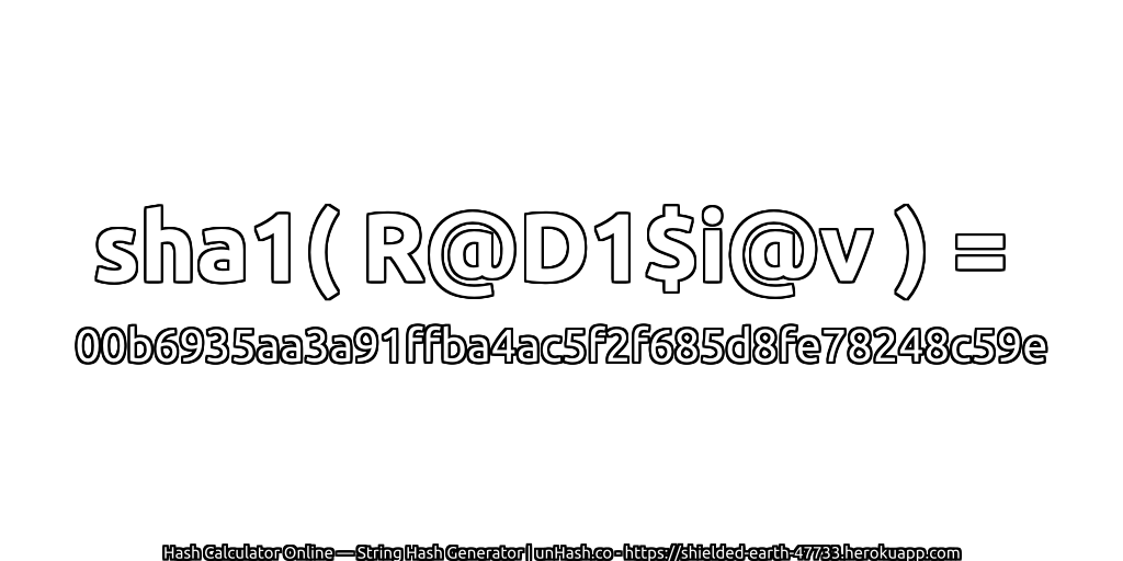 sha1( R@D1$i@v ) = 00b6935aa3a91ffba4ac5f2f685d8fe78248c59e | unHash.co