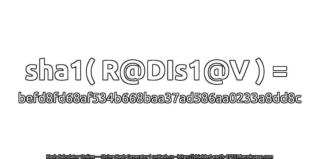 sha1( R@DIs1@V ) = befd8fd68af534b668baa37ad586aa0233a8dd8c | unHash.co