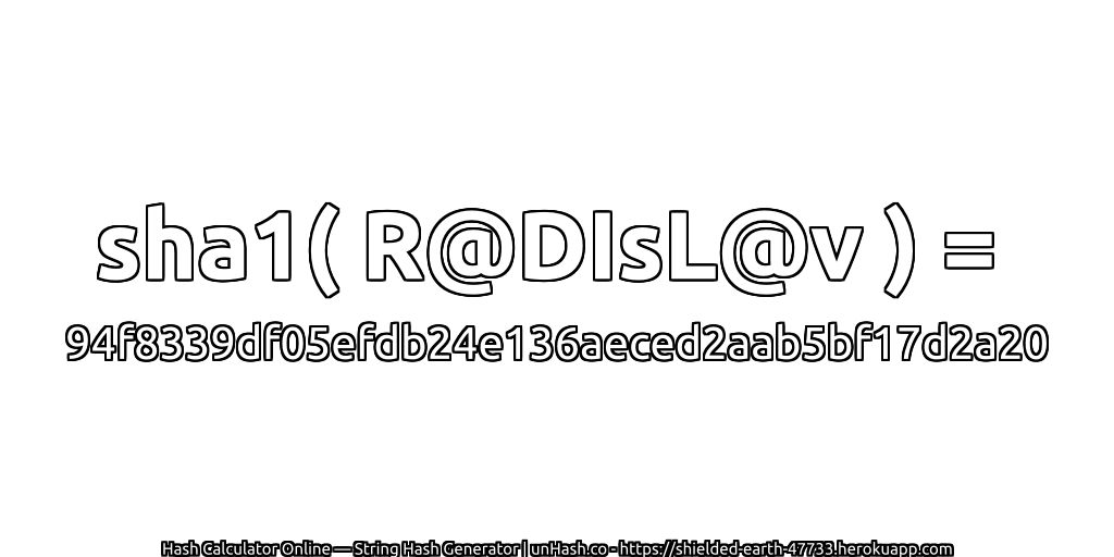 sha1( R@DIsL@v ) = 94f8339df05efdb24e136aeced2aab5bf17d2a20 | unHash.co