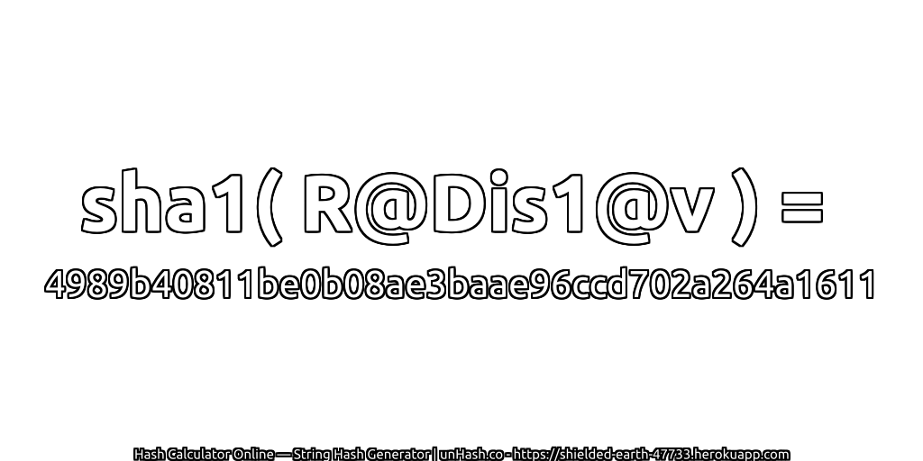 sha1( R@Dis1@v ) = 4989b40811be0b08ae3baae96ccd702a264a1611 | unHash.co